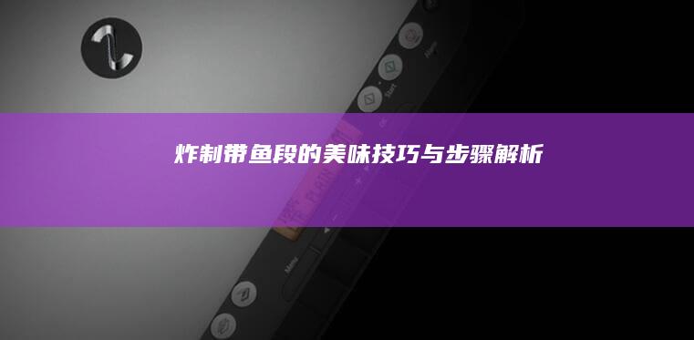 炸制带鱼段的美味技巧与步骤解析